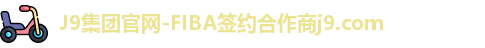 J9集团官网-FIBA签约合作商j9.com
